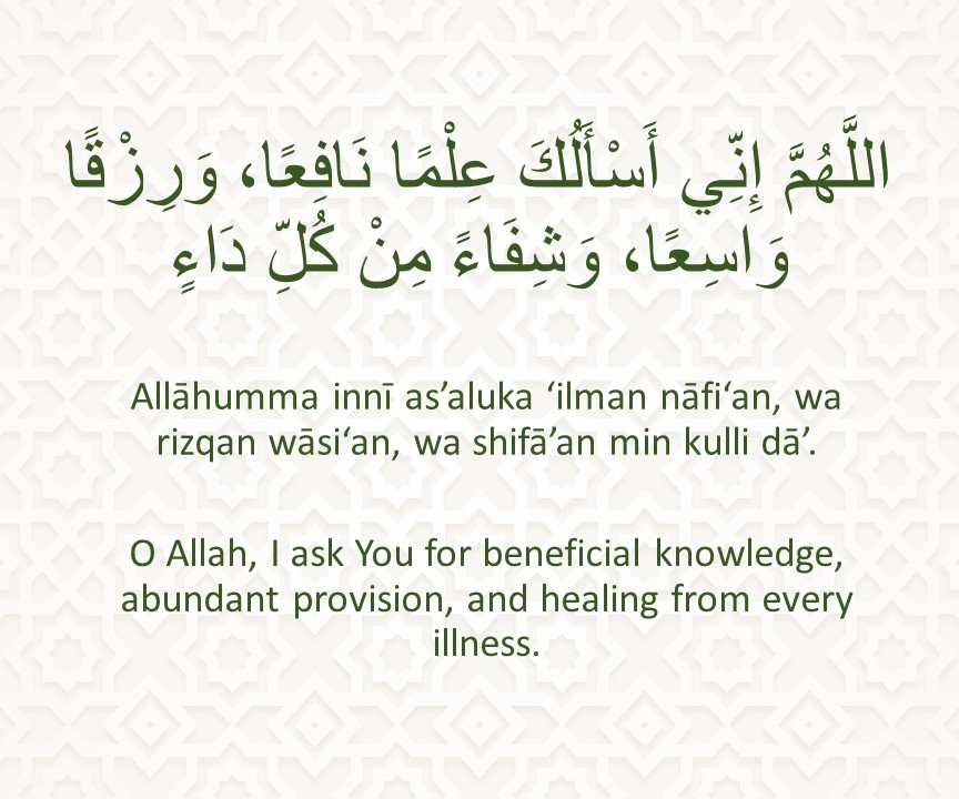 Allāhumma innī as’aluka ‘ilman nāfi‘an, wa rizqan wāsi‘an, wa shifā’an min kulli dā’.