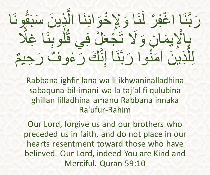 Rabbana ighfir lana wa li ikhwaninalladhina sabaquna bil-imani wa la taj'al fi qulubina ghillan lilladhina amanu Rabbana innaka Ra'ufur-Rahim