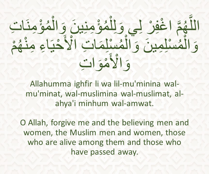 Allahumma ighfir li wa lil-mu'minina wal-mu'minat, wal-muslimina wal-muslimat, al-ahya'i minhum wal-amwat.