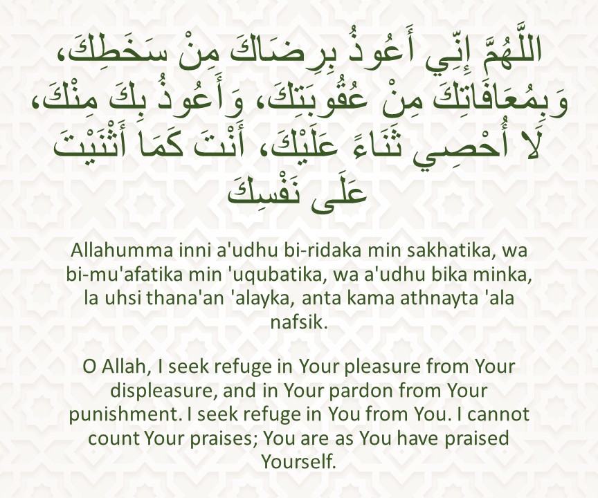 Allahumma inni a'udhu bi-ridaka min sakhatika, wa bi-mu'afatika min 'uqubatika, wa a'udhu bika minka, la uhsi thana'an 'alayka, anta kama athnayta 'ala nafsik.
