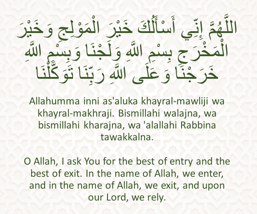 Allahumma inni as'aluka khayral-mawliji wa khayral-makhraji. Bismillahi walajna, wa bismillahi kharajna, wa 'alallahi Rabbina tawakkalna.